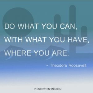 Do What You Can - Theodore Roosevelt - Pioneer Thinking