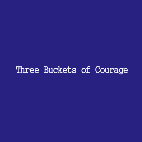 Three Buckets of Courage