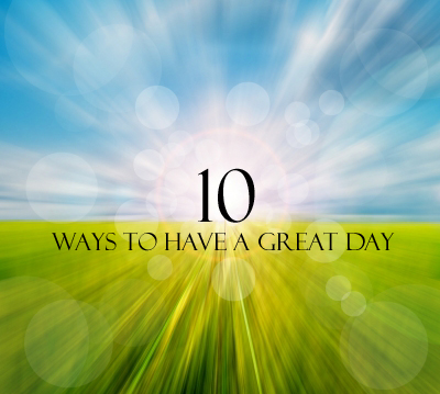 Top 10 Ways to Have a Great Day
