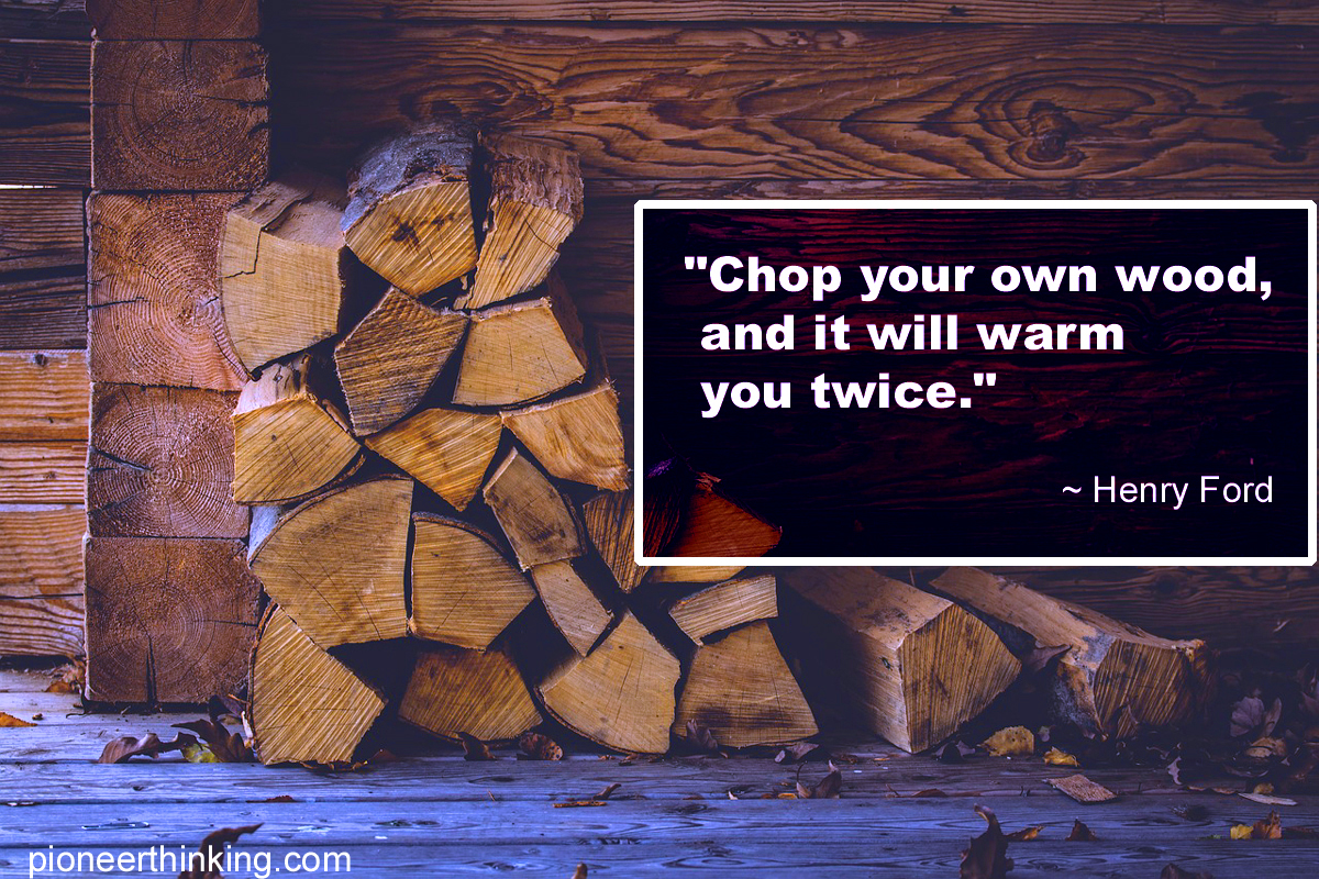 Chop Your Own Wood - Henry Ford