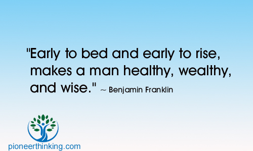 Early to Bed, Early to Rise - Benjamin Franklin