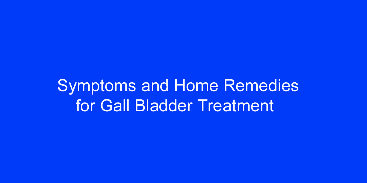 Symptoms and Home Remedies for Gallbladder Treatment